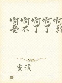 啊啊啊啊啊啊 受不了了 干死我吧