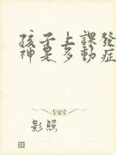 孩子上课发呆走神是多动症吗