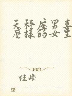 天秤座男喜欢什么样的女生