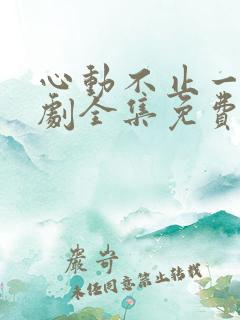 心动不止一刻短剧全集免费观看