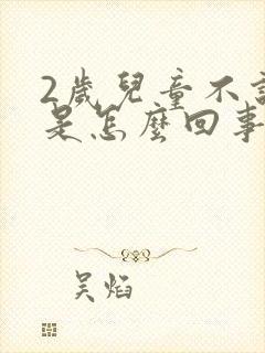 2岁儿童不说话是怎么回事