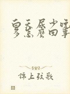 白天尿少晚上尿多怎么回事