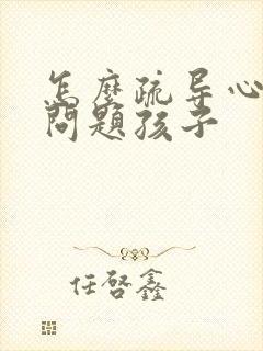 怎么疏导心理有问题孩子