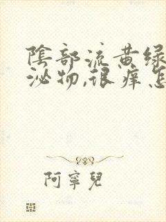 阴部流黄绿色分泌物,很痒怎么回事