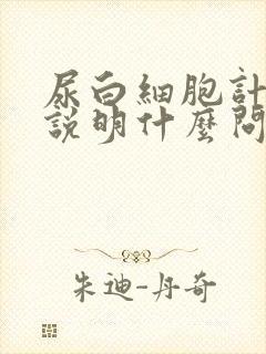 尿白细胞计数高说明什么问题