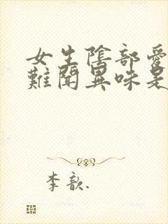 女生阴部爱时有难闻异味是怎么回事