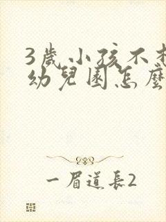 3岁小孩不想去幼儿园怎么引导