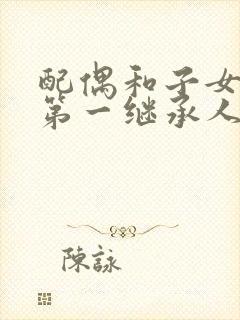 配偶和子女谁是第一继承人