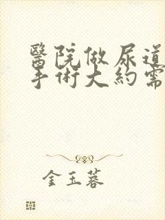 医院做尿道结石手术大约需要多少钱