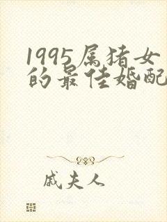 1995属猪女的最佳婚配属相