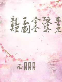 龙王令陈平殿主短剧全集免费