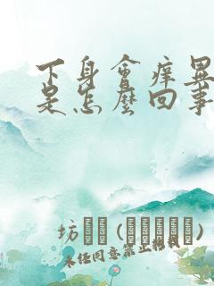 下身会痒异味重是怎么回事