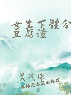 女生下体分泌物豆腐渣