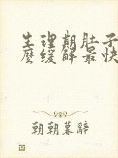 生理期肚子疼怎么缓解最快方法