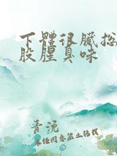 下体很脏总有一股腥臭味