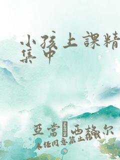 小孩上课精力不集中