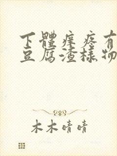 下体痒疼有很多豆腐渣样物体,有酸味