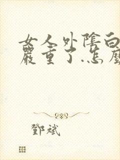 女人外阴白色斑严重了.怎么样治疗