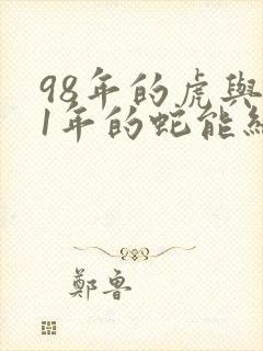 98年的虎与01年的蛇能结婚吗