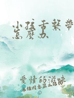 小孩舌系带过短怎么办