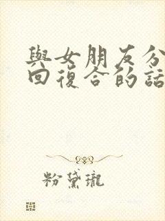 与女朋友分手挽回复合的话