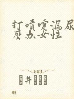 打喷嚏漏尿是怎么办女性