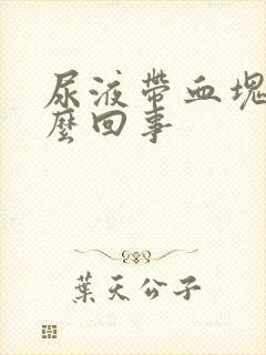 尿液带血块是怎么回事