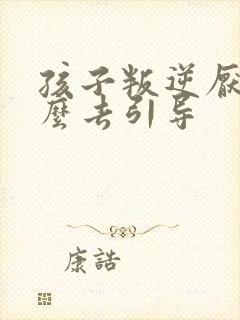 孩子叛逆厌学怎么去引导