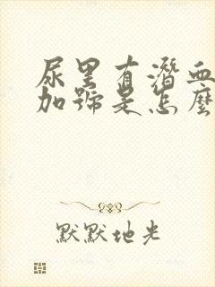 尿里有潜血3个加号是怎么回事