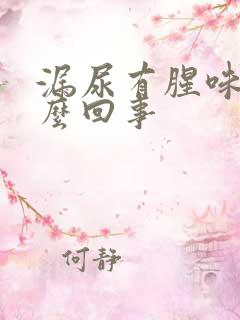 漏尿有腥味是怎么回事