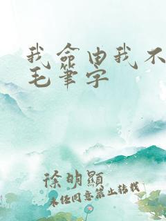 我命由我不由天毛笔字