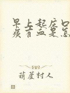 早上起床口苦吐痰有血是怎么回事