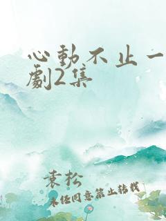 心动不止一刻短剧2集