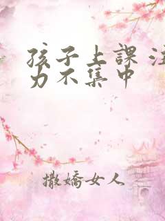 孩子上课 注意力不集中