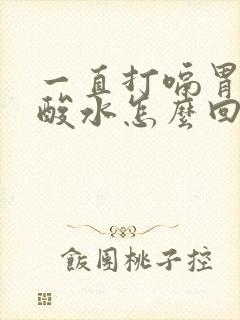 一直打嗝胃里反酸水怎么回事