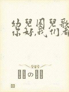 幼儿园儿歌你好你好,我们都是好朋友