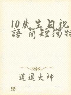 10岁生日祝福语 简短独特