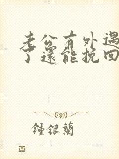 老公有外遇变心了还能挽回吗