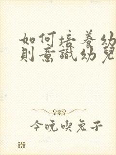 如何培养幼儿规则意识幼儿园