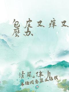 包皮又痒又肿怎么办