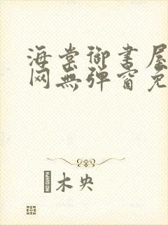 海棠御书屋小说网无弹窗免费网络小说阅读