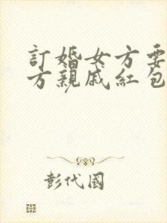 订婚女方要给男方亲戚红包吗