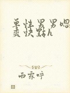 单性男男嗯啊好爽快点h