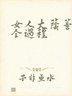 女人大荫蒂被添全过程