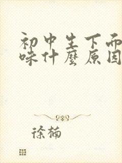 初中生下面有异味什么原因