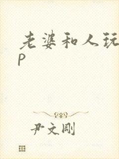 老婆和人玩过3p