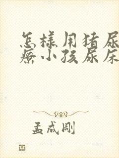 怎样用猪尿泡治疗小孩尿床