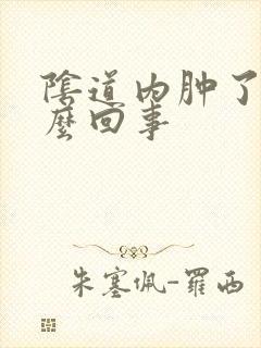 阴道内肿了是怎么回事