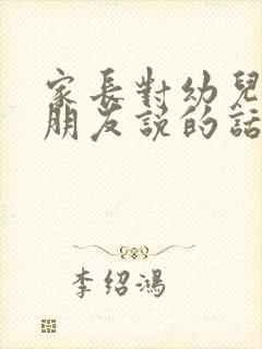 家长对幼儿园小朋友说的话