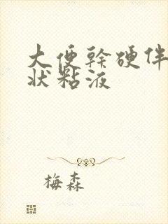 大便干硬伴有胶状粘液